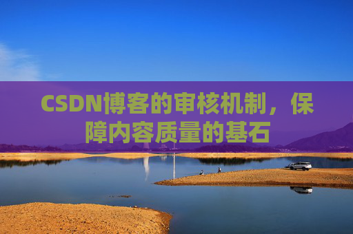 CSDN博客的审核机制，保障内容质量的基石